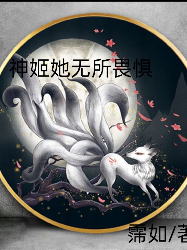 神姬她无所畏惧（神姬她无所畏惧）全文免费阅读无弹窗大结局_ （神姬她无所畏惧）神姬她无所畏惧最新章节列表-第1张图片-嘻嘻笔记