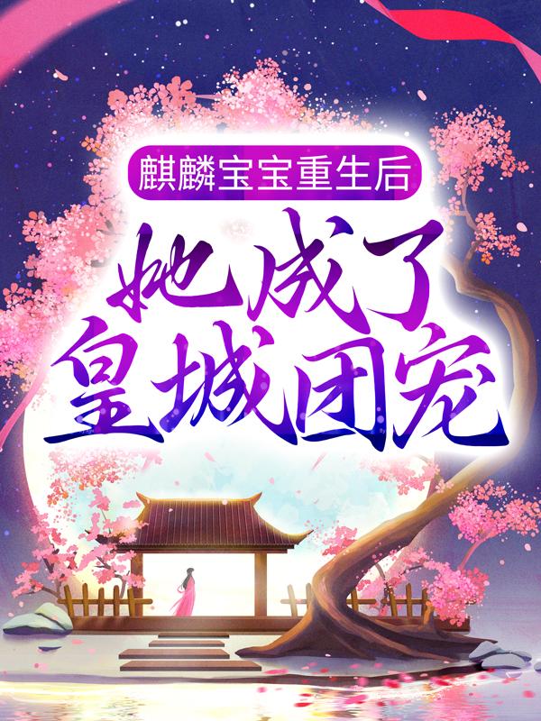 麒麟宝宝重生后，她成了皇城团宠（麒麟宝宝重生后，她成了皇城团宠）全文免费阅读无弹窗大结局_ （麒麟宝宝重生后，她成了皇城团宠）麒麟宝宝重生后，她成了皇城团宠最新章节列表